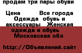 продам три пары обуви › Цена ­ 700 - Все города Одежда, обувь и аксессуары » Женская одежда и обувь   . Московская обл.